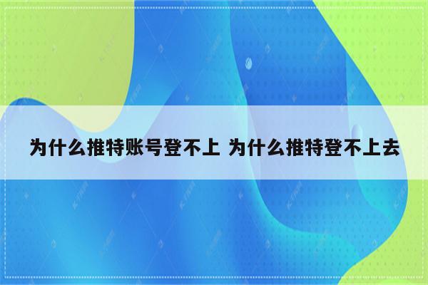 为什么推特账号登不上 为什么推特登不上去