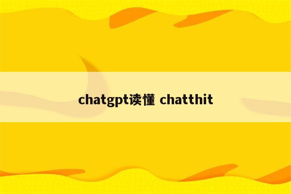 chatgpt读懂 chatthit