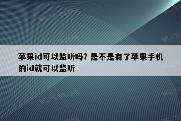 苹果id可以监听吗? 是不是有了苹果手机的id就可以监听