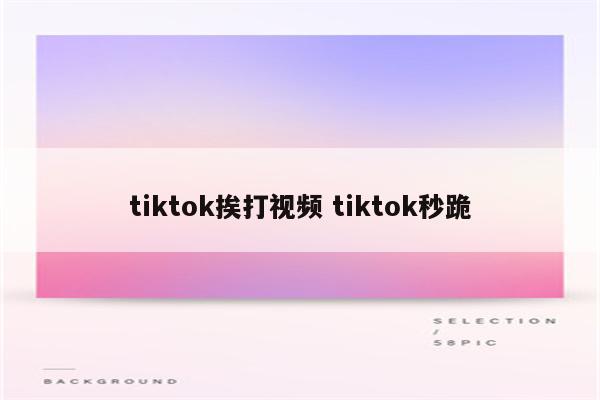 tiktok挨打视频 tiktok秒跪