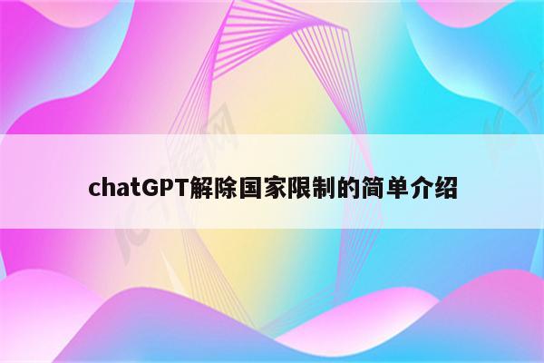 chatGPT解除国家限制的简单介绍