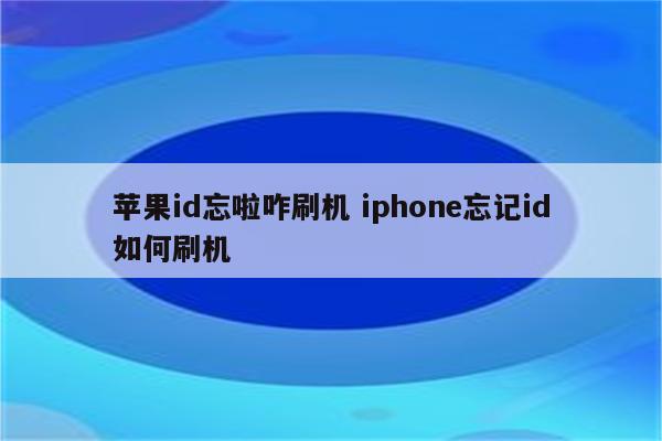 苹果id忘啦咋刷机 iphone忘记id如何刷机