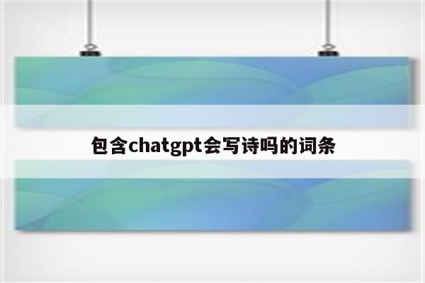 包含chatgpt会写诗吗的词条