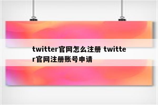 twitter官网怎么注册 twitter官网注册账号申请