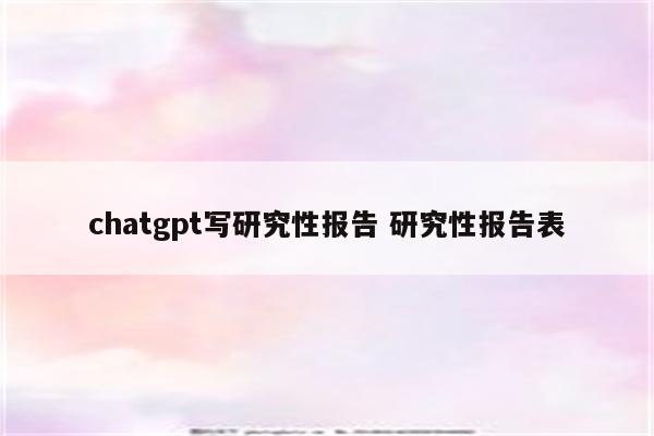 chatgpt写研究性报告 研究性报告表