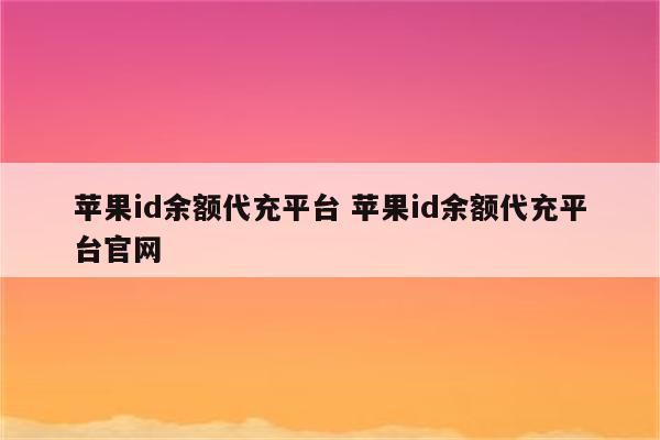 苹果id余额代充平台 苹果id余额代充平台官网