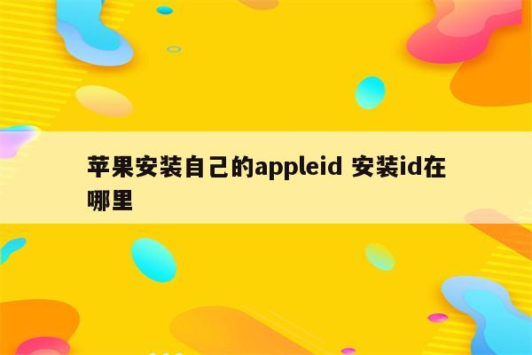 苹果安装自己的appleid 安装id在哪里