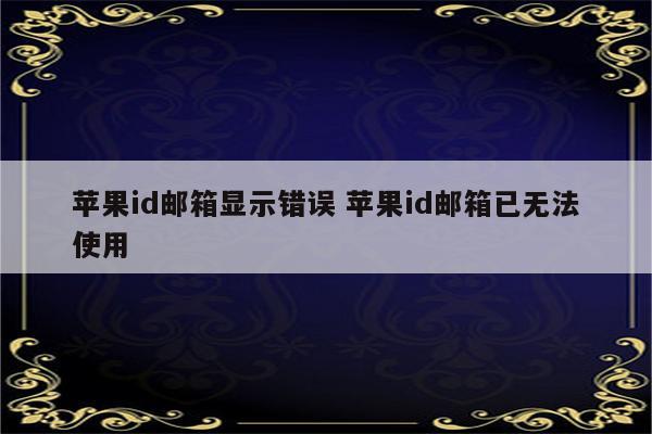 苹果id邮箱显示错误 苹果id邮箱已无法使用