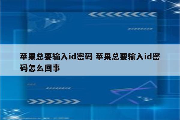 苹果总要输入id密码 苹果总要输入id密码怎么回事