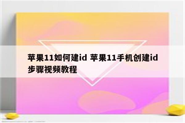 苹果11如何建id 苹果11手机创建id步骤视频教程