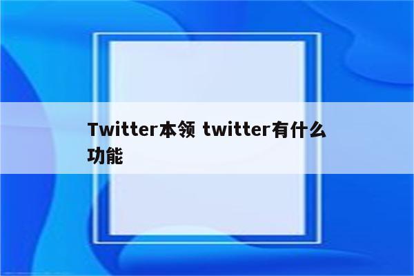 Twitter本领 twitter有什么功能