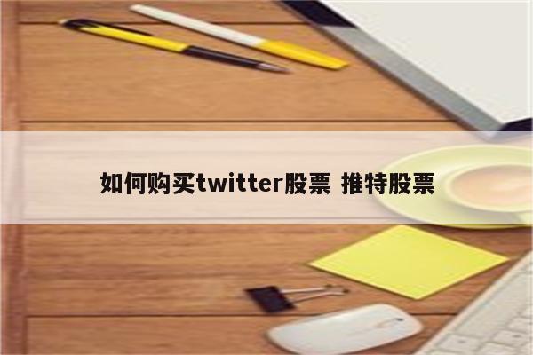 如何购买twitter股票 推特股票