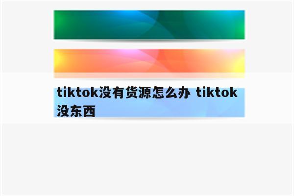 tiktok没有货源怎么办 tiktok没东西