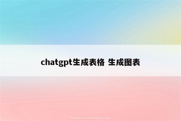 chatgpt生成表格 生成图表