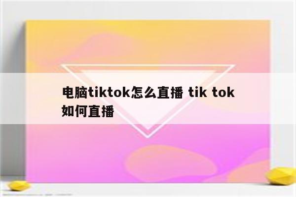 电脑tiktok怎么直播 tik tok如何直播