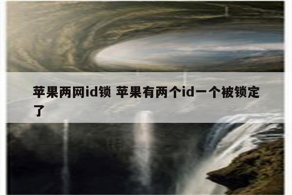 苹果两网id锁 苹果有两个id一个被锁定了