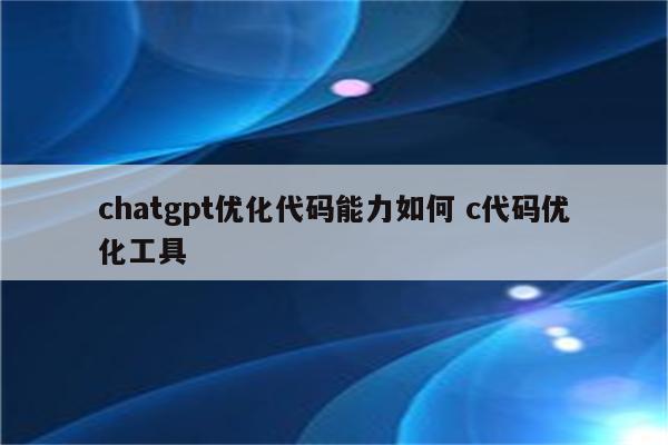 chatgpt优化代码能力如何 c代码优化工具