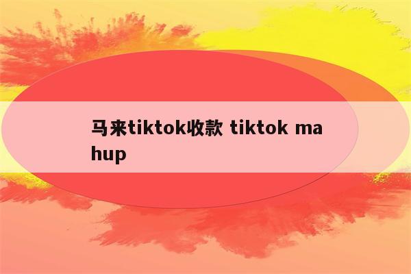 马来tiktok收款 tiktok mahup