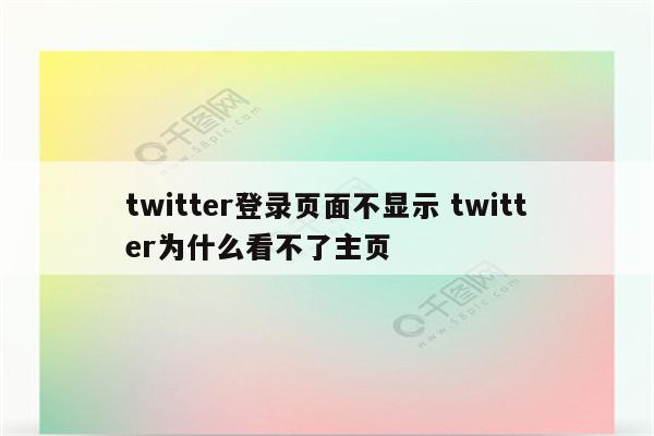 twitter登录页面不显示 twitter为什么看不了主页