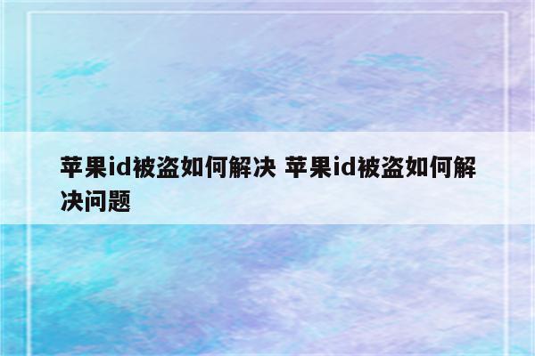 苹果id被盗如何解决 苹果id被盗如何解决问题