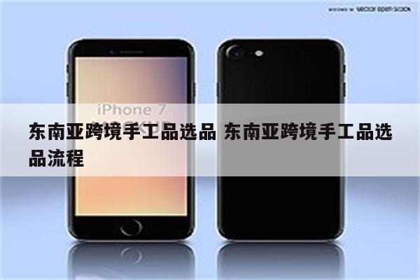 东南亚跨境手工品选品 东南亚跨境手工品选品流程