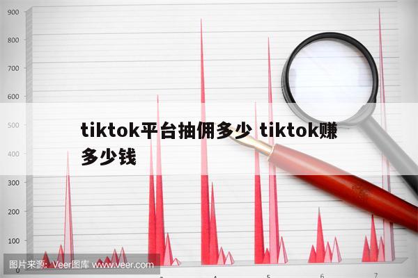 tiktok平台抽佣多少 tiktok赚多少钱