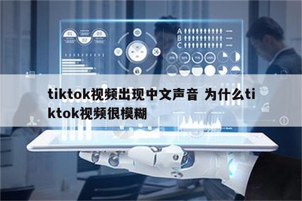 tiktok视频出现中文声音 为什么tiktok视频很模糊