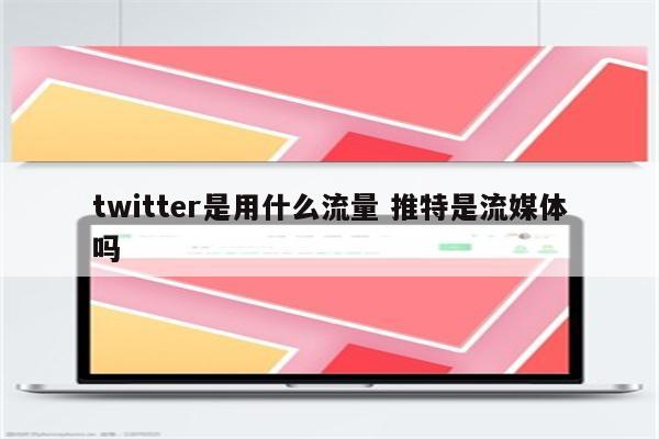 twitter是用什么流量 推特是流媒体吗