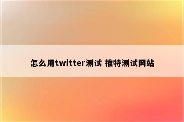 怎么用twitter测试 推特测试网站