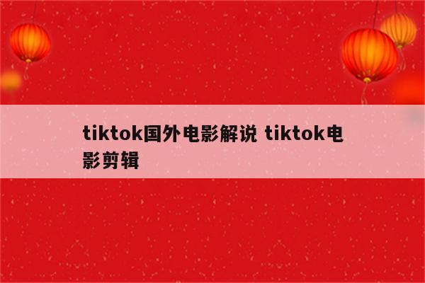 tiktok国外电影解说 tiktok电影剪辑