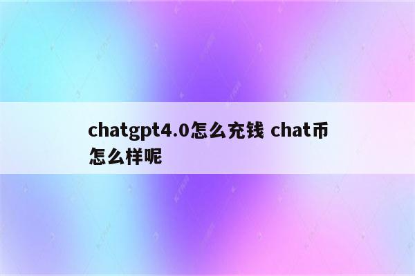 chatgpt4.0怎么充钱 chat币怎么样呢