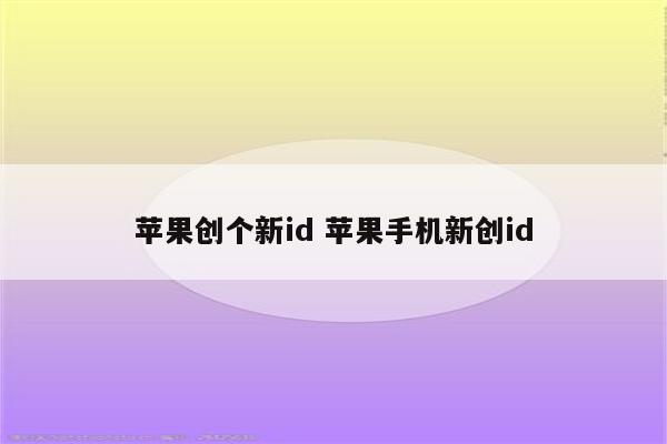 苹果创个新id 苹果手机新创id