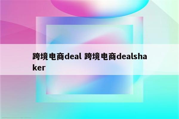 跨境电商deal 跨境电商dealshaker