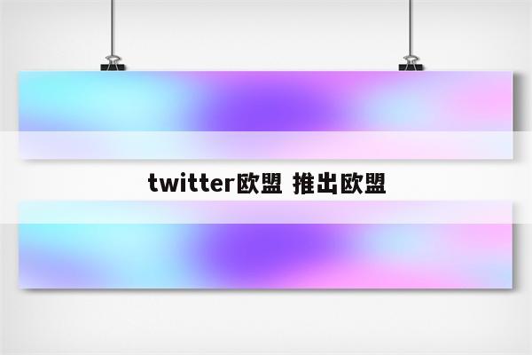 twitter欧盟 推出欧盟