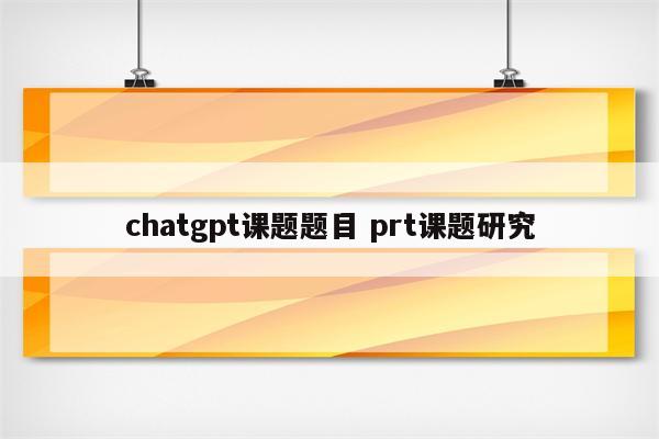 chatgpt课题题目 prt课题研究