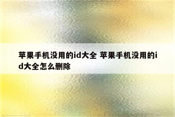 苹果手机没用的id大全 苹果手机没用的id大全怎么删除