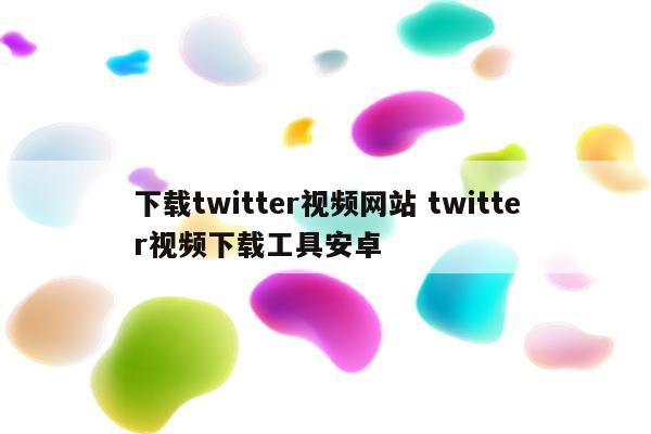 下载twitter视频网站 twitter视频下载工具安卓