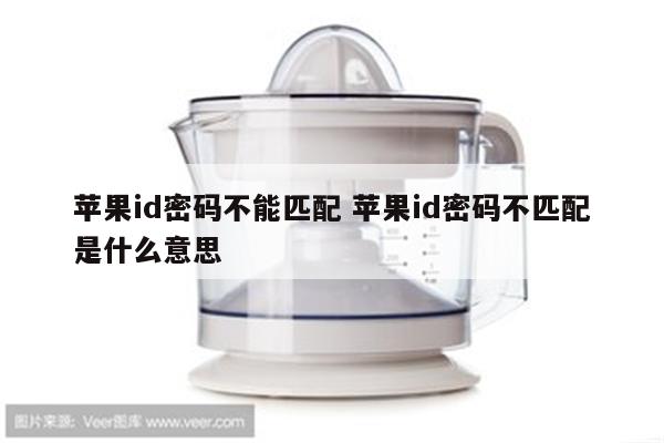 苹果id密码不能匹配 苹果id密码不匹配是什么意思