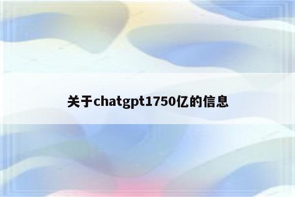 关于chatgpt1750亿的信息