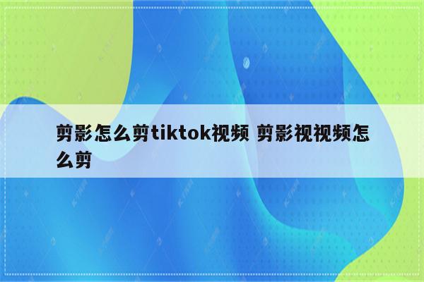 剪影怎么剪tiktok视频 剪影视视频怎么剪