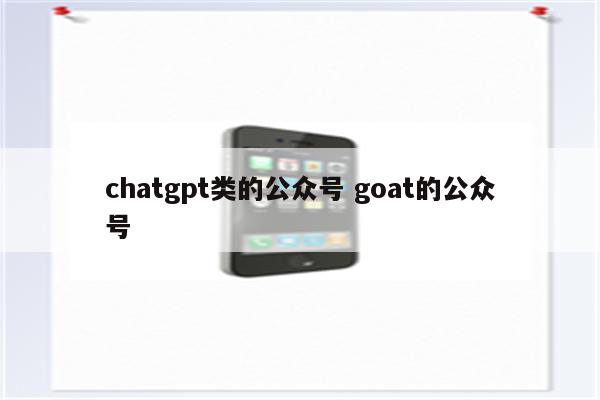 chatgpt类的公众号 goat的公众号