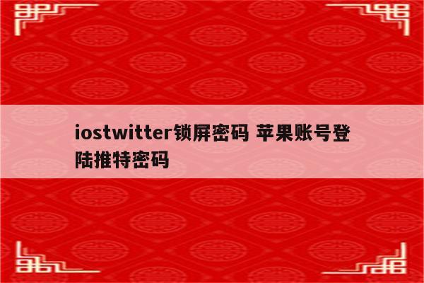 iostwitter锁屏密码 苹果账号登陆推特密码