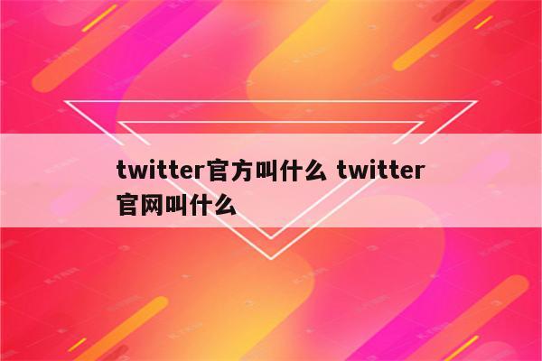 twitter官方叫什么 twitter官网叫什么