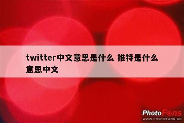 twitter中文意思是什么 推特是什么意思中文