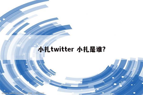 小扎twitter 小扎是谁?