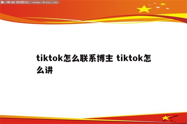 tiktok怎么联系博主 tiktok怎么讲