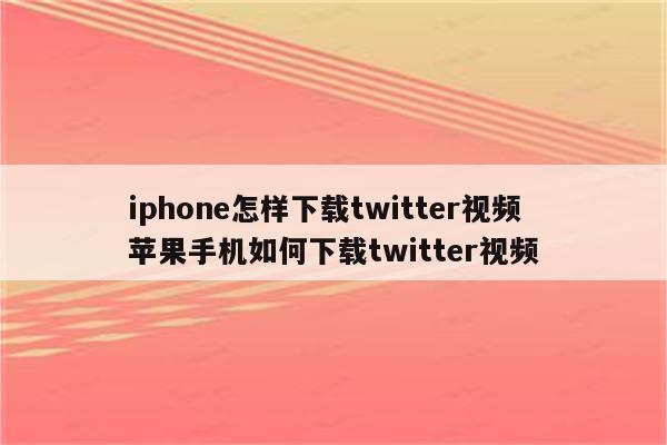 iphone怎样下载twitter视频 苹果手机如何下载twitter视频