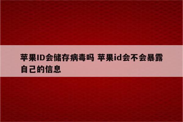 苹果ID会储存病毒吗 苹果id会不会暴露自己的信息