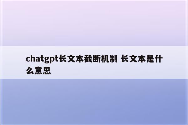 chatgpt长文本截断机制 长文本是什么意思