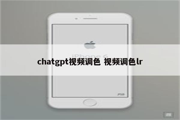 chatgpt视频调色 视频调色lr